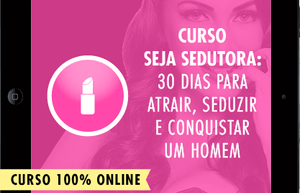 Curso Seja Sedutora: 30 Dias Para Atrair, Seduzir e Conquistar um Homem